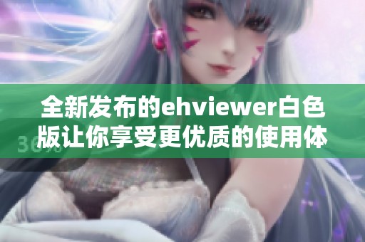 全新发布的ehviewer白色版让你享受更优质的使用体验