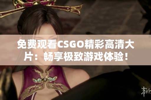 免费观看CSGO精彩高清大片：畅享极致游戏体验！