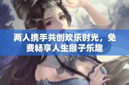 两人携手共创欢乐时光，免费畅享人生猴子乐趣