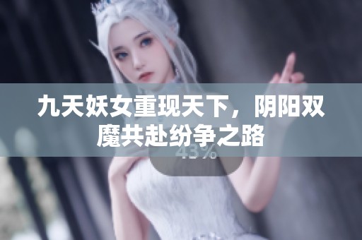 九天妖女重现天下，阴阳双魔共赴纷争之路