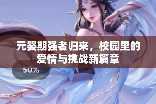 元婴期强者归来，校园里的爱情与挑战新篇章