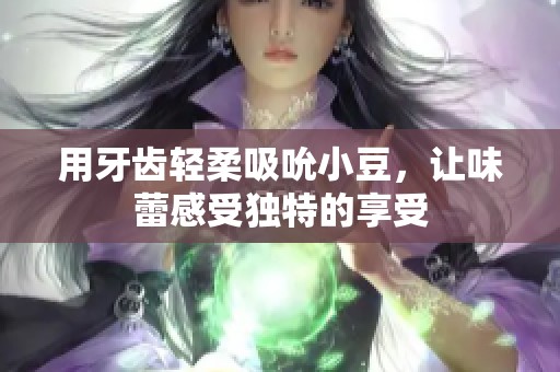 用牙齿轻柔吸吮小豆，让味蕾感受独特的享受