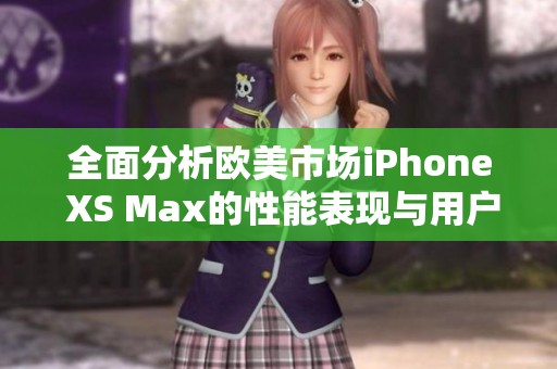 全面分析欧美市场iPhone XS Max的性能表现与用户体验