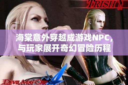 海棠意外穿越成游戏NPC，与玩家展开奇幻冒险历程