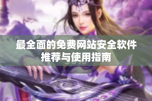 最全面的免费网站安全软件推荐与使用指南