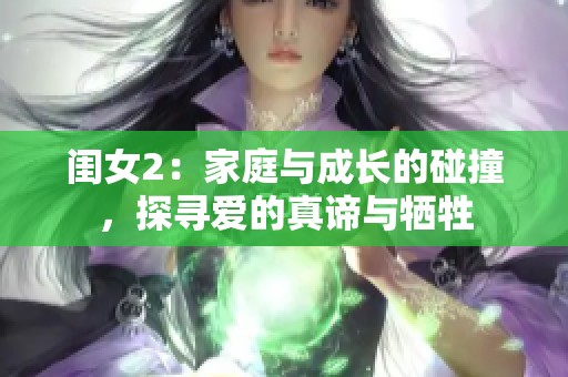 闺女2：家庭与成长的碰撞，探寻爱的真谛与牺牲