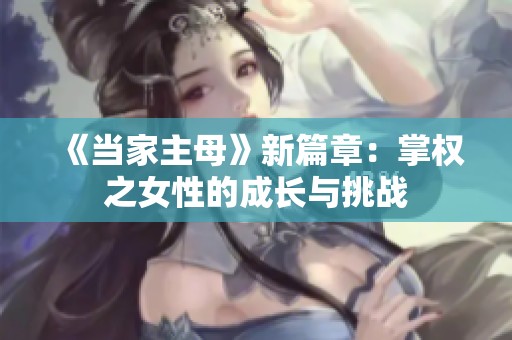 《当家主母》新篇章：掌权之女性的成长与挑战