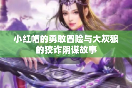 小红帽的勇敢冒险与大灰狼的狡诈阴谋故事