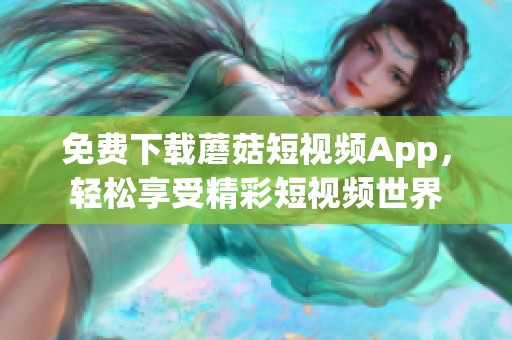 免费下载蘑菇短视频App，轻松享受精彩短视频世界