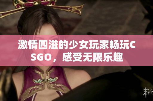 激情四溢的少女玩家畅玩CSGO，感受无限乐趣