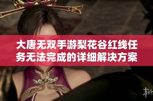 大唐无双手游梨花谷红线任务无法完成的详细解决方案与攻略分享