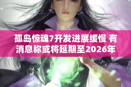 孤岛惊魂7开发进展缓慢 有消息称或将延期至2026年发布