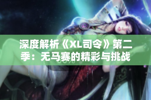 深度解析《XL司令》第二季：无马赛的精彩与挑战