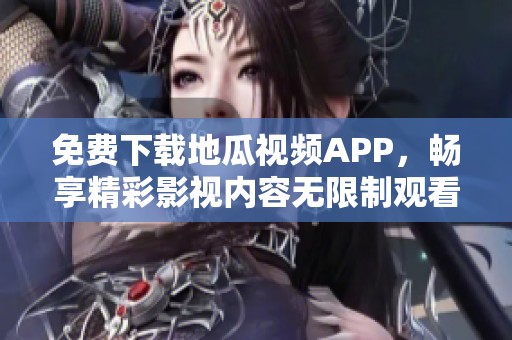 免费下载地瓜视频APP，畅享精彩影视内容无限制观看