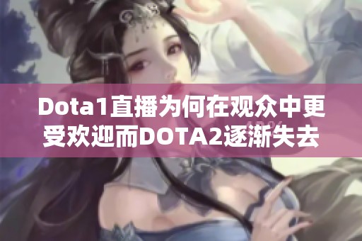 Dota1直播为何在观众中更受欢迎而DOTA2逐渐失去热度的原因解析