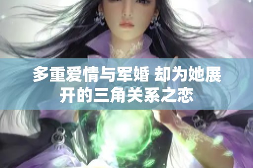 多重爱情与军婚 却为她展开的三角关系之恋