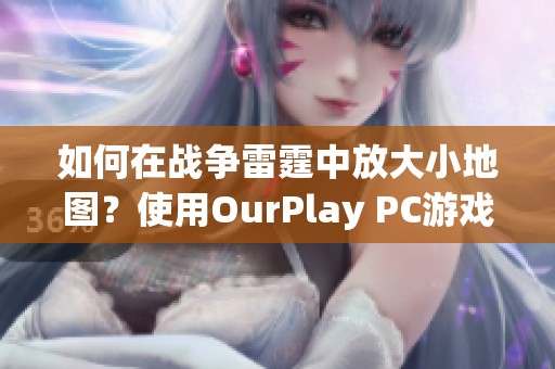 如何在战争雷霆中放大小地图？使用OurPlay PC游戏加速器的技巧解析