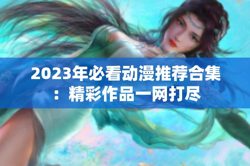 2023年必看动漫推荐合集：精彩作品一网打尽