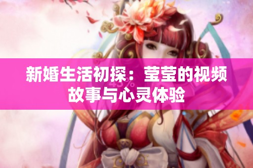 新婚生活初探：莹莹的视频故事与心灵体验