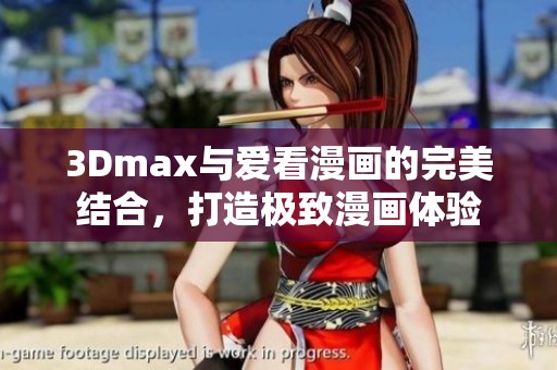 3Dmax与爱看漫画的完美结合，打造极致漫画体验