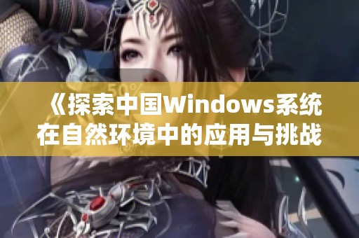 《探索中国Windows系统在自然环境中的应用与挑战》