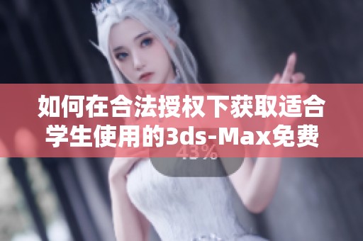 如何在合法授权下获取适合学生使用的3ds-Max免费版本方法指南