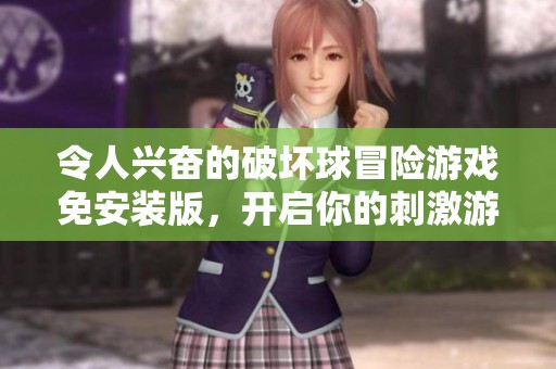令人兴奋的破坏球冒险游戏免安装版，开启你的刺激游戏之旅，尽在游戏中心等你来挑战