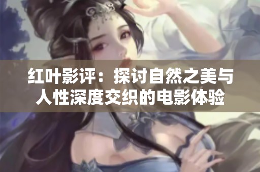 红叶影评：探讨自然之美与人性深度交织的电影体验