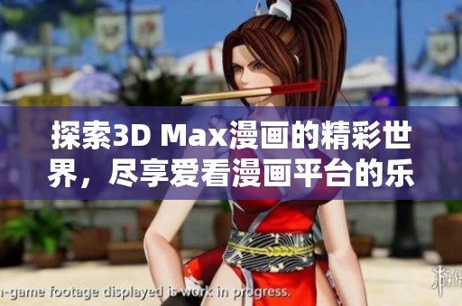 探索3D Max漫画的精彩世界，尽享爱看漫画平台的乐趣