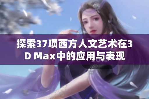 探索37项西方人文艺术在3D Max中的应用与表现