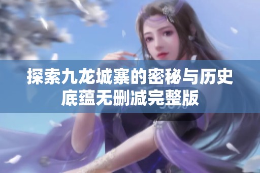 探索九龙城寨的密秘与历史底蕴无删减完整版