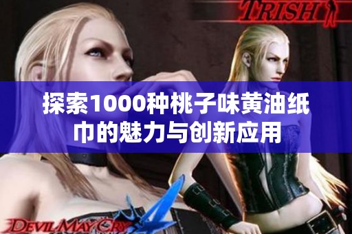 探索1000种桃子味黄油纸巾的魅力与创新应用