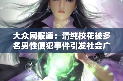 大众网报道：清纯校花被多名男性侵犯事件引发社会广泛关注与讨论