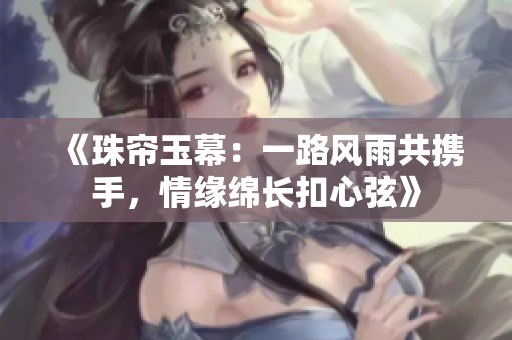 《珠帘玉幕：一路风雨共携手，情缘绵长扣心弦》