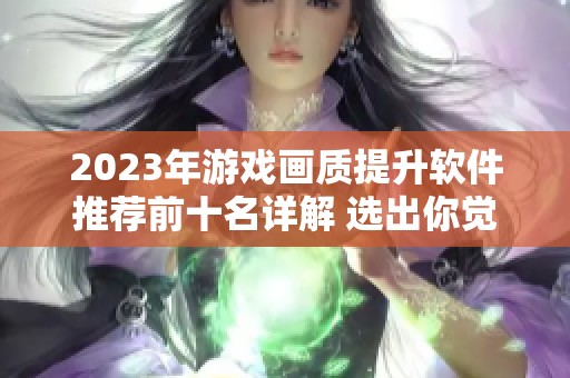 2023年游戏画质提升软件推荐前十名详解 选出你觉得最实用的工具