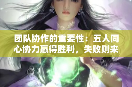 团队协作的重要性：五人同心协力赢得胜利，失败则来自于个人主义的干扰