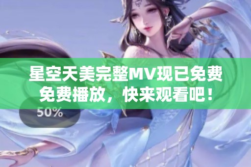 星空天美完整MV现已免费免费播放，快来观看吧！