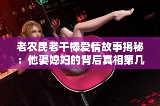 老农民老干棒爱情故事揭秘：他娶媳妇的背后真相第几集