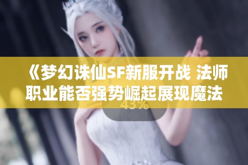 《梦幻诛仙SF新服开战 法师职业能否强势崛起展现魔法魅力》