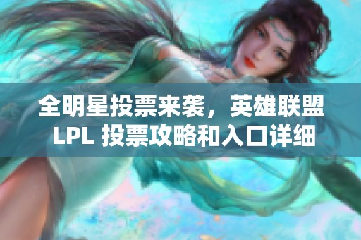 全明星投票来袭，英雄联盟 LPL 投票攻略和入口详细解析，你准备好参与了吗？