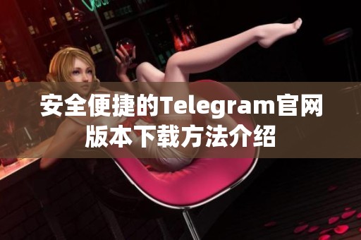 安全便捷的Telegram官网版本下载方法介绍