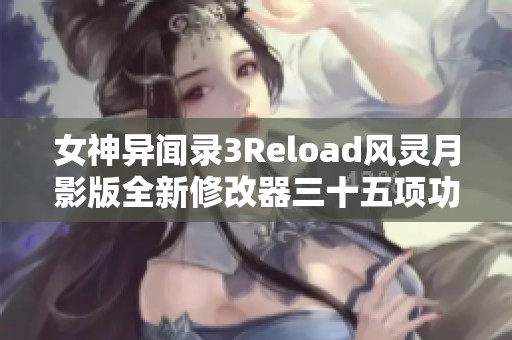 女神异闻录3Reload风灵月影版全新修改器三十五项功能详解与使用指导