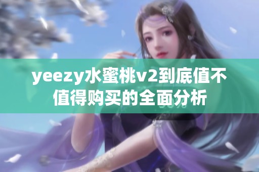 yeezy水蜜桃v2到底值不值得购买的全面分析