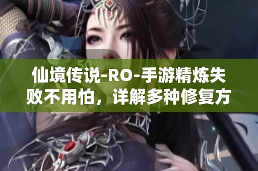 仙境传说-RO-手游精炼失败不用怕，详解多种修复方案助您轻松应对失误