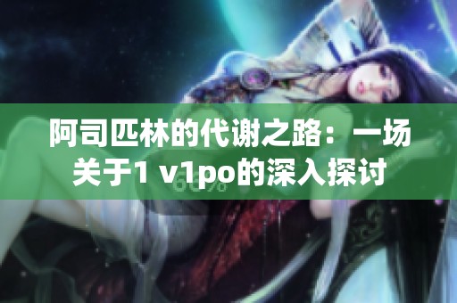 阿司匹林的代谢之路：一场关于1 v1po的深入探讨