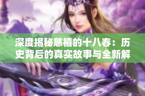 深度揭秘慈禧的十八春：历史背后的真实故事与全新解读