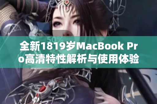 全新1819岁MacBook Pro高清特性解析与使用体验分享