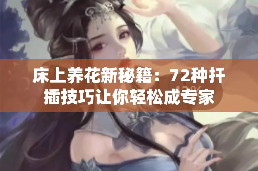 床上养花新秘籍：72种扦插技巧让你轻松成专家