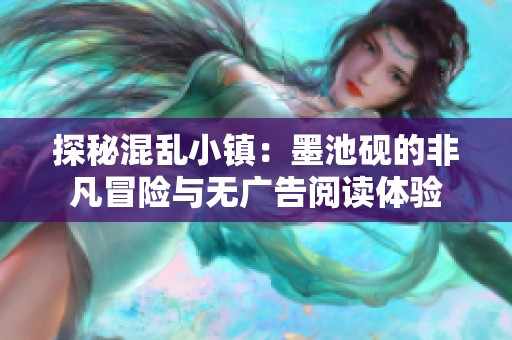 探秘混乱小镇：墨池砚的非凡冒险与无广告阅读体验