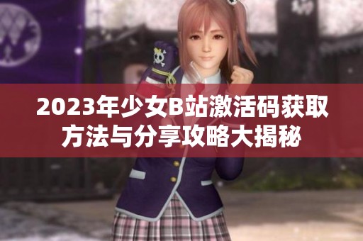 2023年少女B站激活码获取方法与分享攻略大揭秘